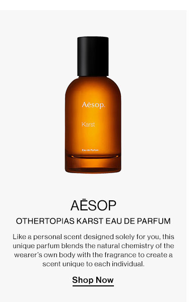 Aēsop - Othertopias Karst Eau de Parfum. Like a personal scent designed solely for you, this unique parfum blends the natural chemistry of the wearer’s own body with the fragrance to create a scent unique to each individual. Shop Now  AESOP OTHERTOPIAS KARST EAU DE PARFUM Like personal scent designed solely for you, this unique parfum blends the natural chemistry of the wearer's own body with the fragrance to create scent unique to each individual Shop Now 