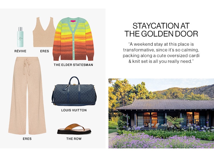 ERES ERES THE ELDER STATESMAN LOUIS VUITTON THE ROW STAYCATION AT THE GOLDEN DOOR Aweekend stay at this place is transformative, since it's so calming, packing along a cute oversized cardi knit set is all you really need, 