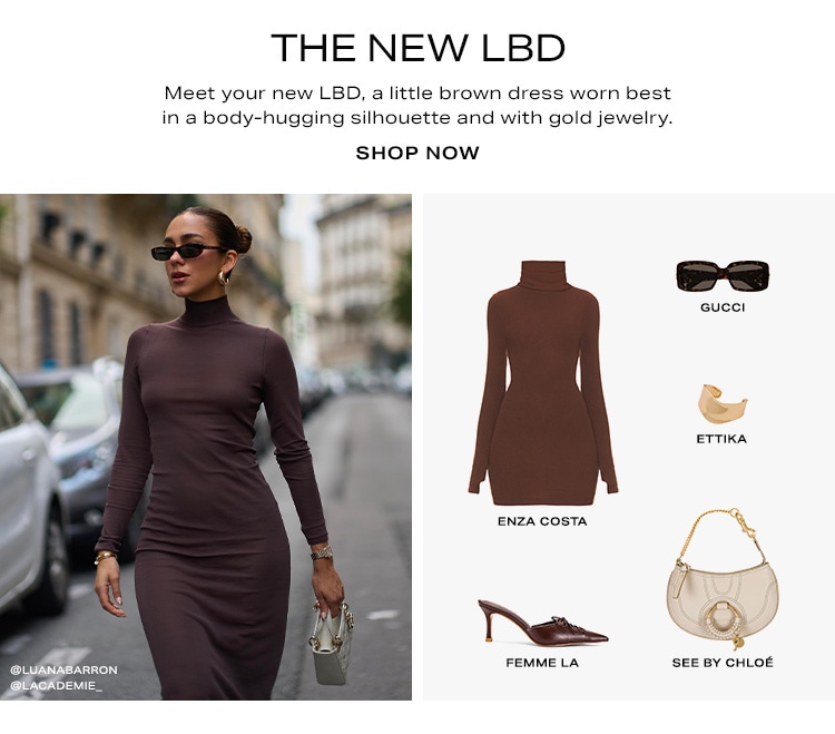 The New LBD. Meet your new LBD, a little brown dress worn best in a body-hugging silhouette and with gold jewelry. Shop Now