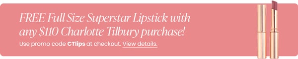 FREE Full Size Superstar Lipstick with any $110 Charlotte Tilbury purchase! Use promo code CTlips at checkout.