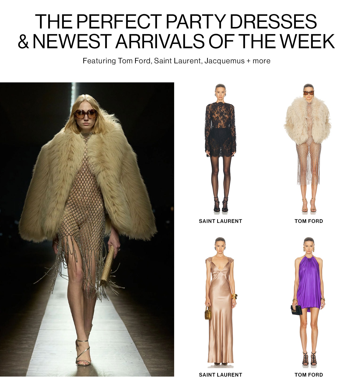 THE PERFECT PARTY DRESSES & NEWEST ARRIVALS OF THE WEEK. Featuring Tom Ford, Saint Laurent, Jacquemus + more