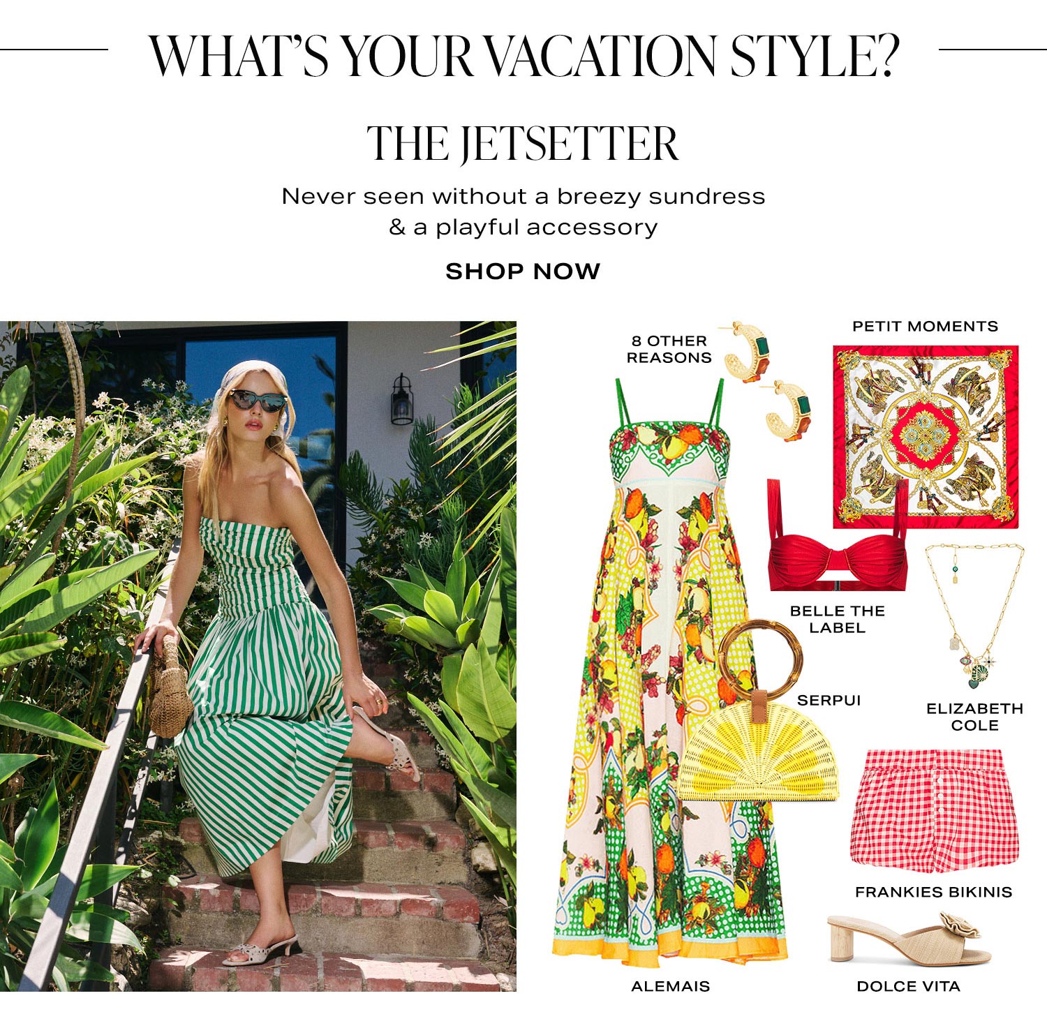 What’s Your Vacation Style? The Jetsetter. Never seen without a breezy sundress & a playful accessory. Product Assortment. Shop Now.