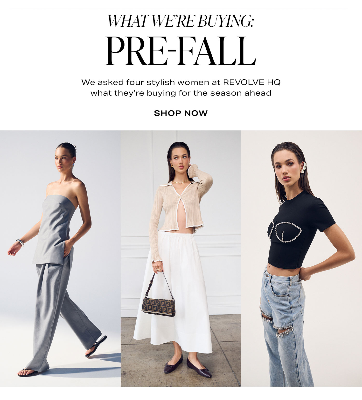 What We’re Buying: Pre-Fall. We asked four stylish women at REVOLVE HQ what they’re buying for the season ahead. Shop Now.