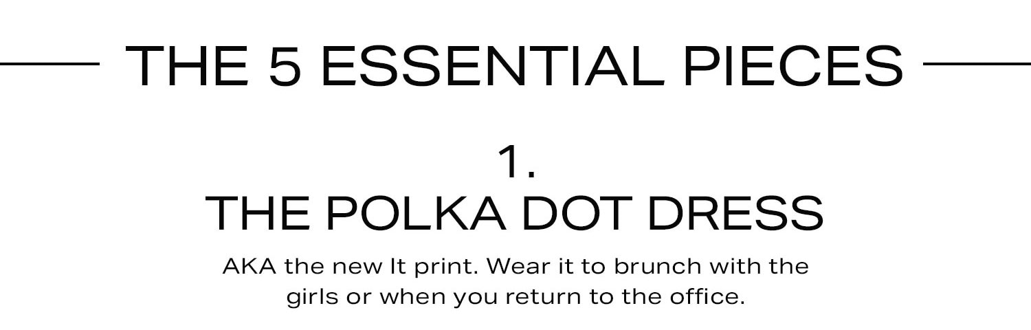 The 5 Essential Pieces: #1 The Polka Dot Dress. Shop Now. 