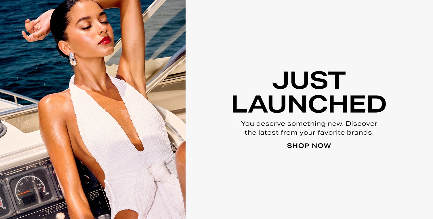 Just Launched. You deserve something new. Discover the latest from your favorite brands.