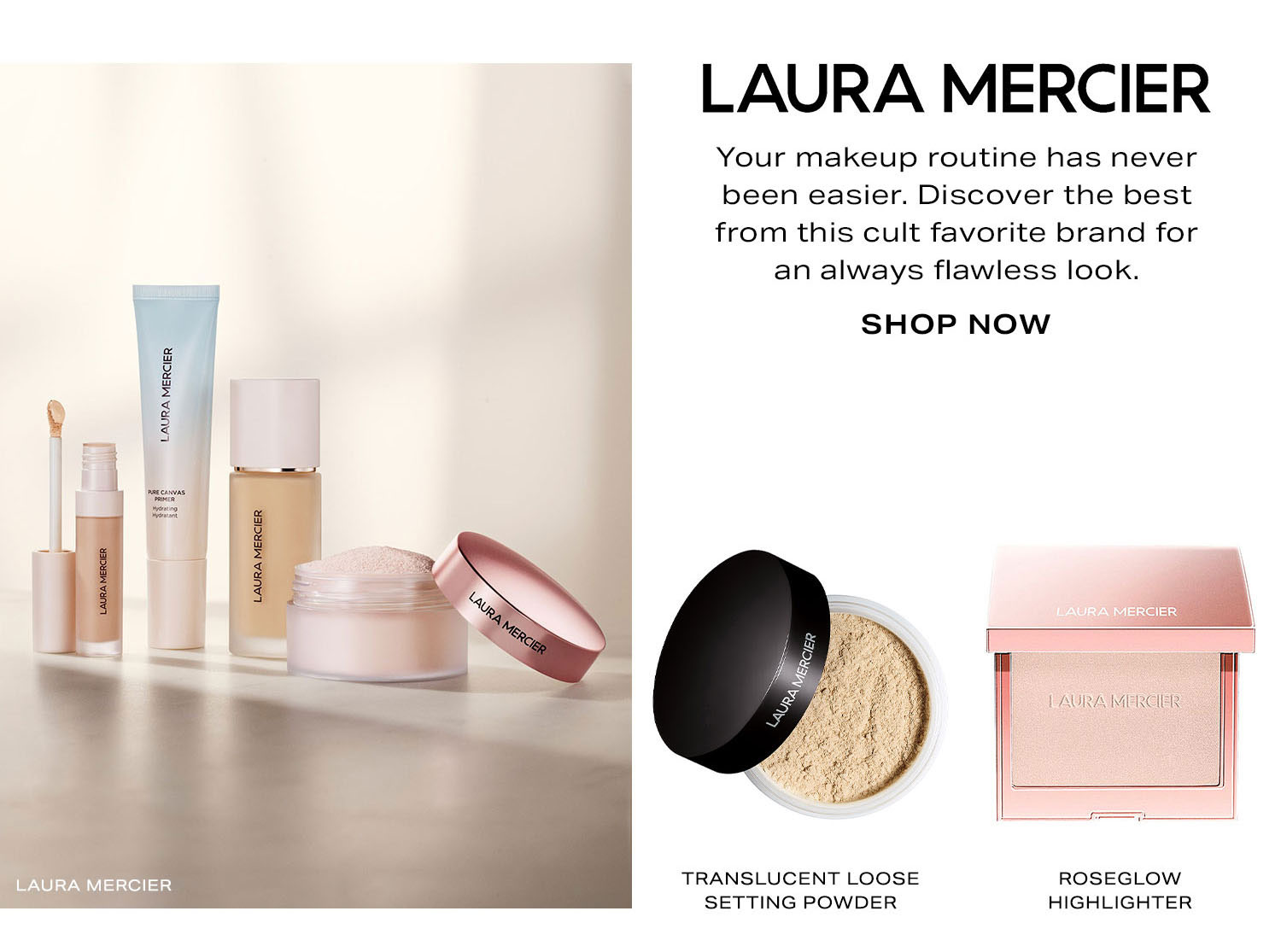 Laura Mercier. Your makeup routine has never been easier. Discover the best from this cult favorite brand for an always flawless look. Shop Now.