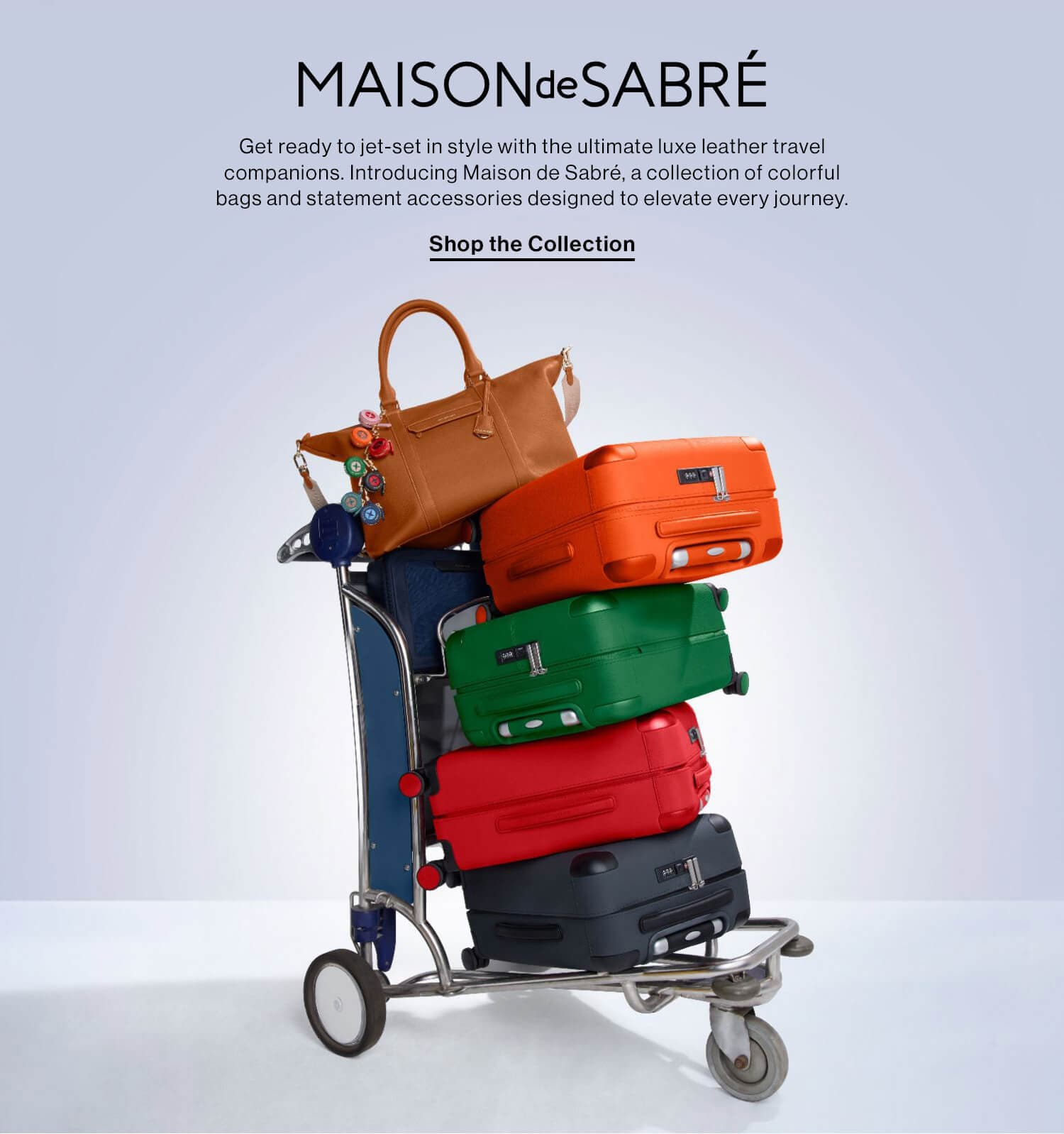 DESIGNER SPOTLIGHT: MAISON de SABRÉ DEK: Get ready to jet-set in style with the ultimate luxe leather travel companions. Introducing Maison de Sabré, a collection of colorful bags and statement accessories designed to elevate every journey. CTA: Shop the Collection