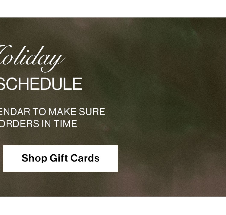 The Holiday Shipping Schedule. Shop Gift Cards.