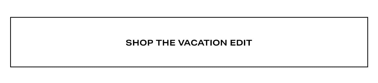 Shop the Vacation Edit. 