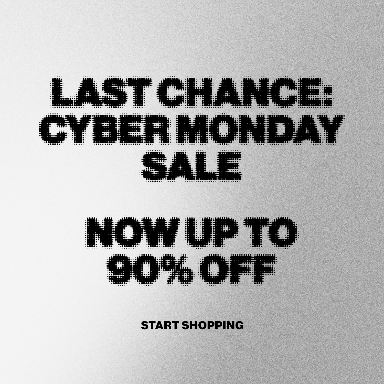 LAST CHANCE: CYBER MONDAY SALE DEK: NOW UP TO 90% OFF CTA: Start Shopping