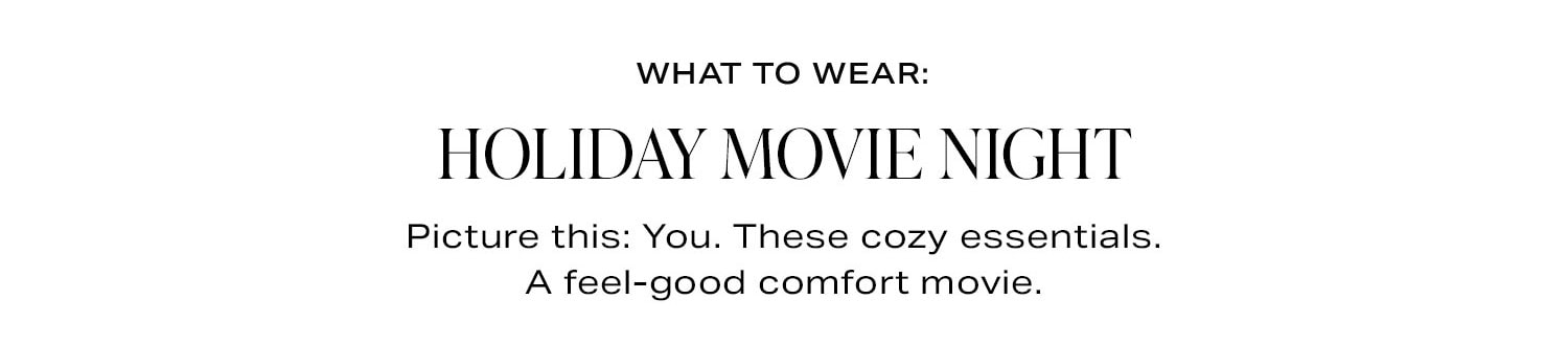 What To Wear: Holiday Movie Night. Shop Now. 