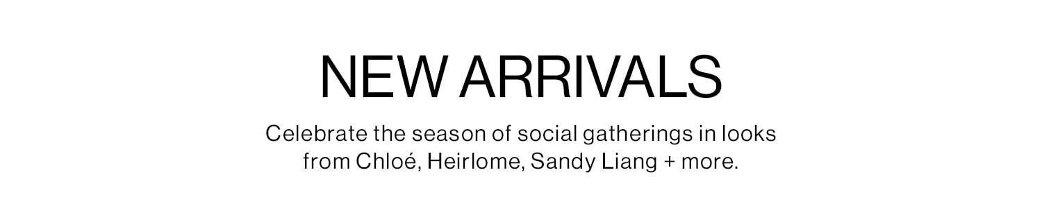 NEW ARRIVALS. Celebrate the season of social gatherings in looks from Chloé, Heirlome, Sandy Liang + more.