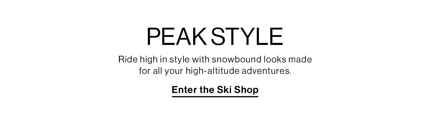 PEAK STYLE. Ride high in style with snowbound looks made for all your high-altitude adventures. Enter the Ski Shop