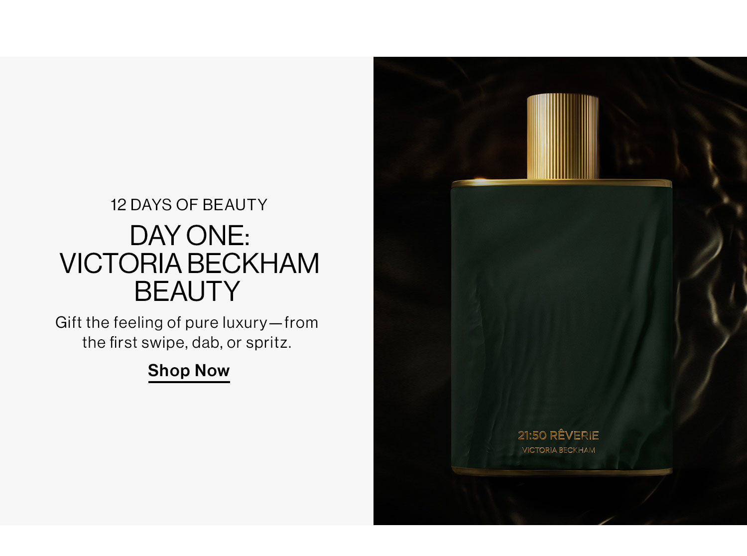 12 Days of Beauty. Day One: Victoria Beckham Beauty. Gift the feeling of pure luxury—from the first swipe, dab, or spritz. Shop Now