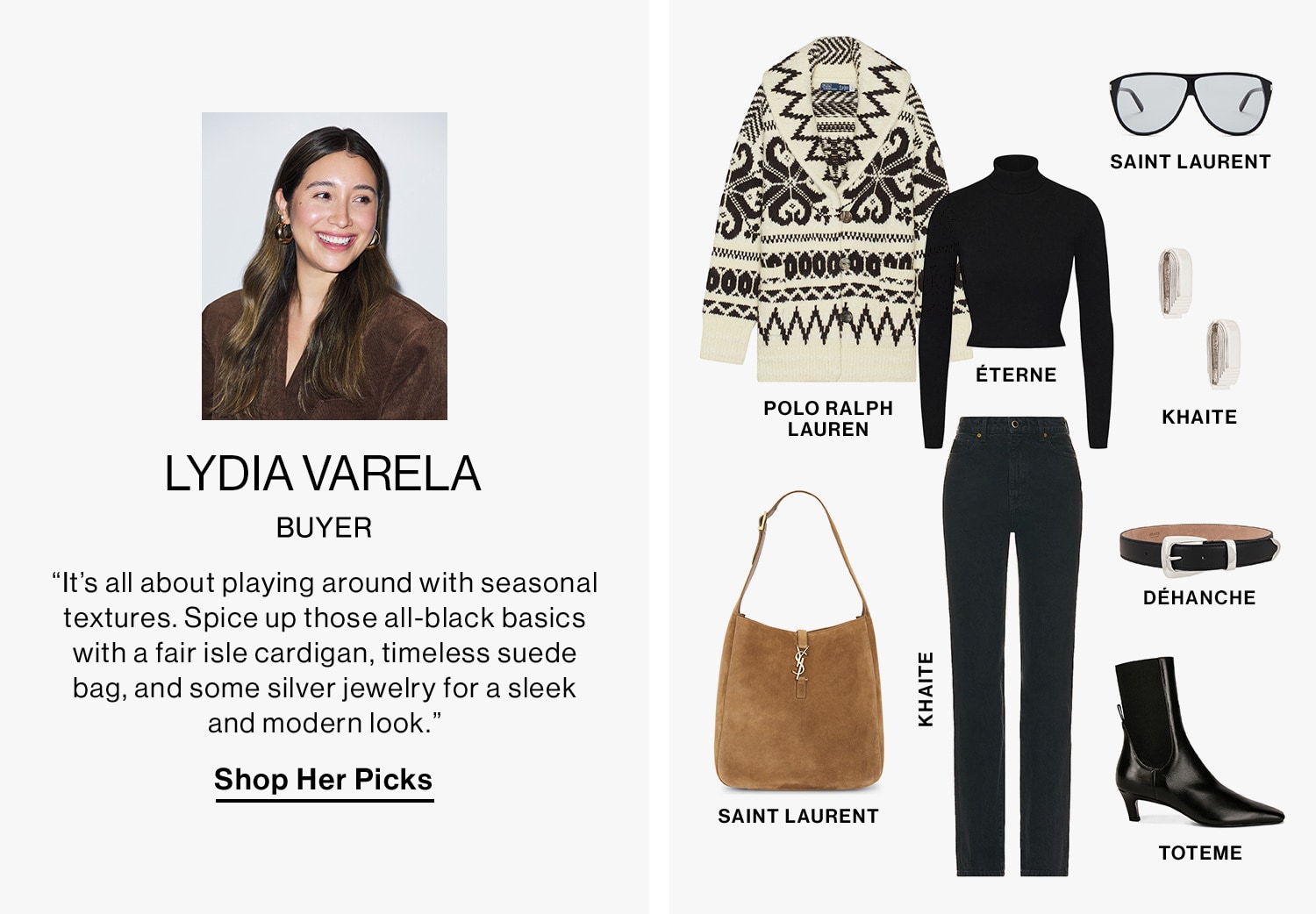 LYDIA VARELA, BUYER DEK: “It’s all about playing around with seasonal textures. Spice up those all-black basics with a fair isle cardigan, timeless suede bag, and some silver jewelry for a sleek and modern look.” CTA: Shop Her Picks