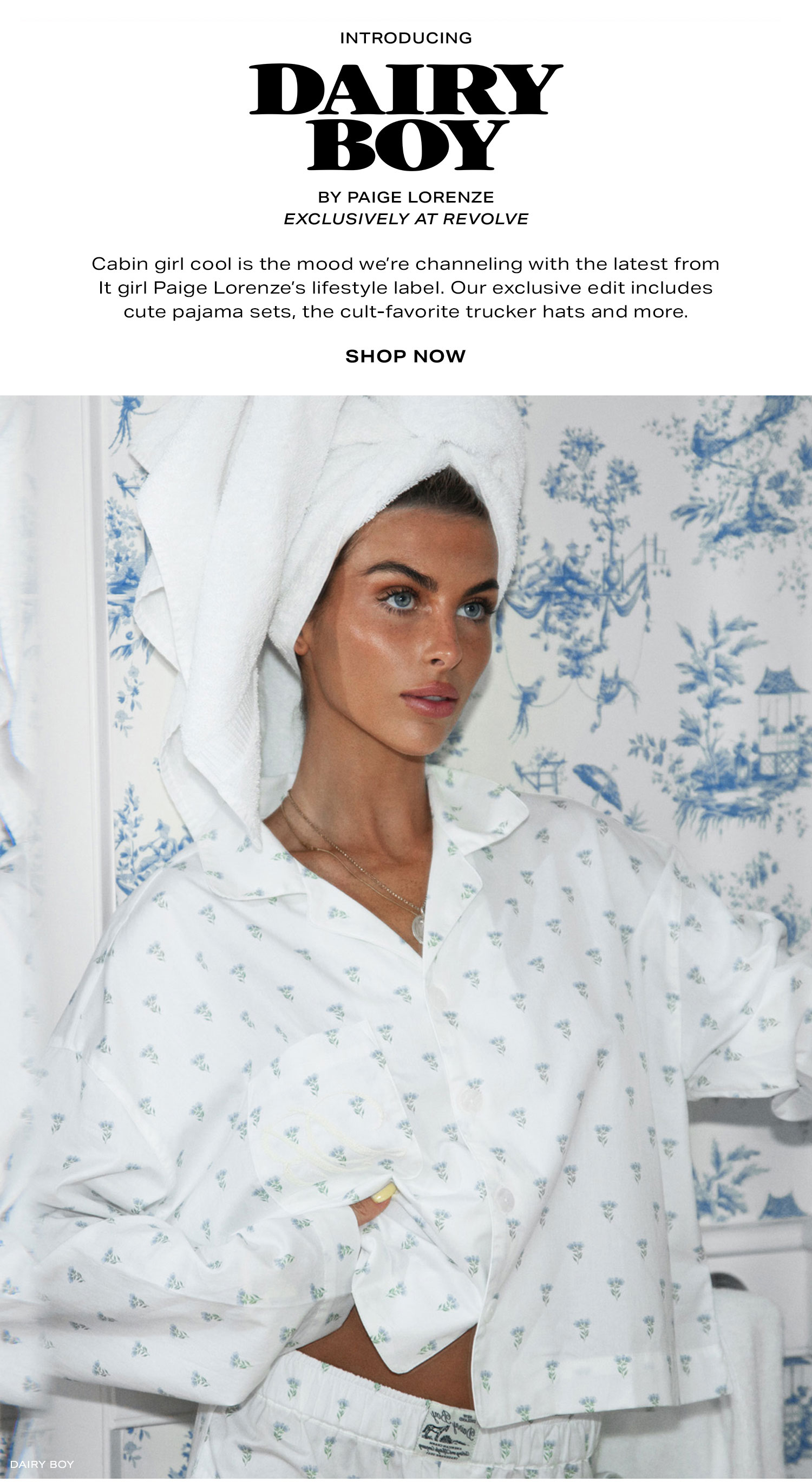 Introducing Dairy Boy by Paige Lorenze exclusively at Revolve. Cabin girl cool is the mood we're channeling with the latest from It girl Paige Lorenze's lifestyle label. Our exclusive edit includes cute pajama sets, the cult favorite trucker hats and more. Shop Now.