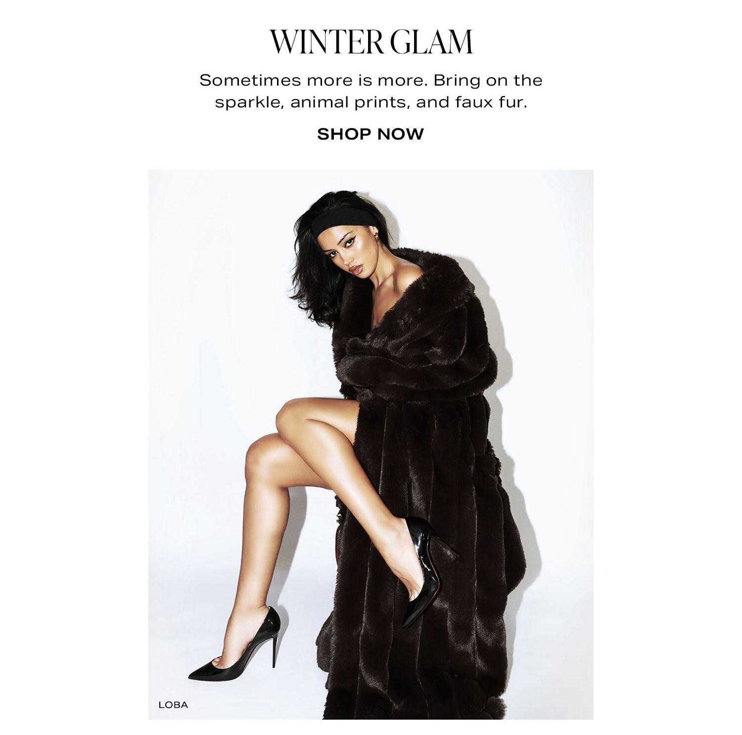 Winter Glam. Sometimes more is more. Bring on the sparkle, animal prints, and faux fur. Shop Now.