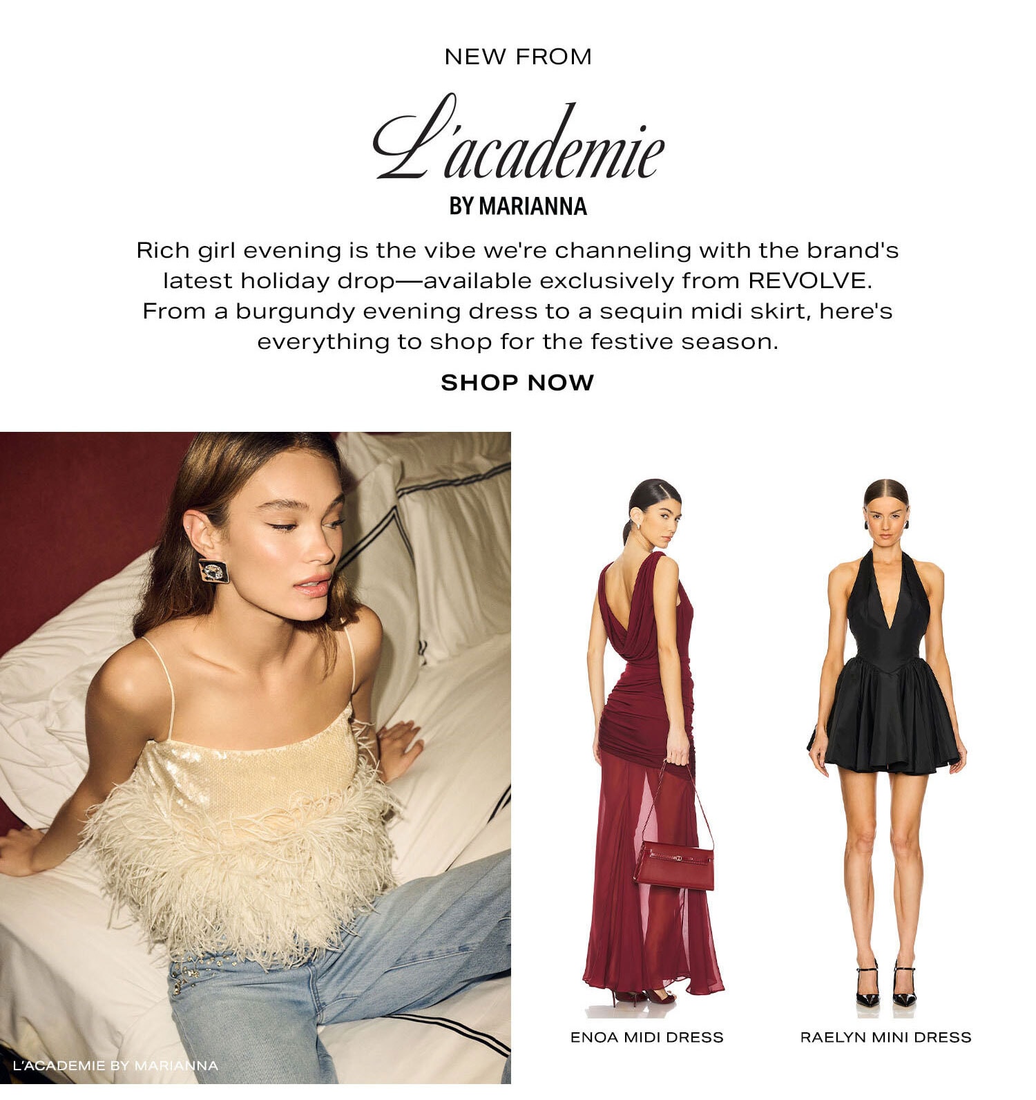 New From L'Academie. Rich girl evening is the vibe we're channeling with the brand's latest holiday drop-available exclusively from REVOLVE. From a burgundy evening dress to a sequin midi skirt, here's everything to shop for the festive season. Shop Now.