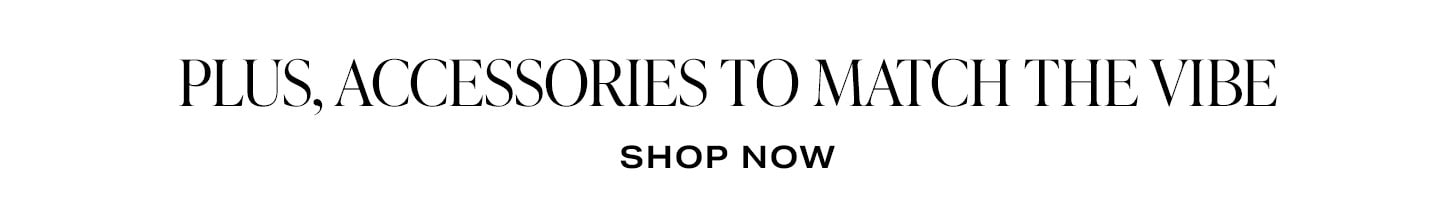Plus, Accessories To Match The Vibe. Shop Now.