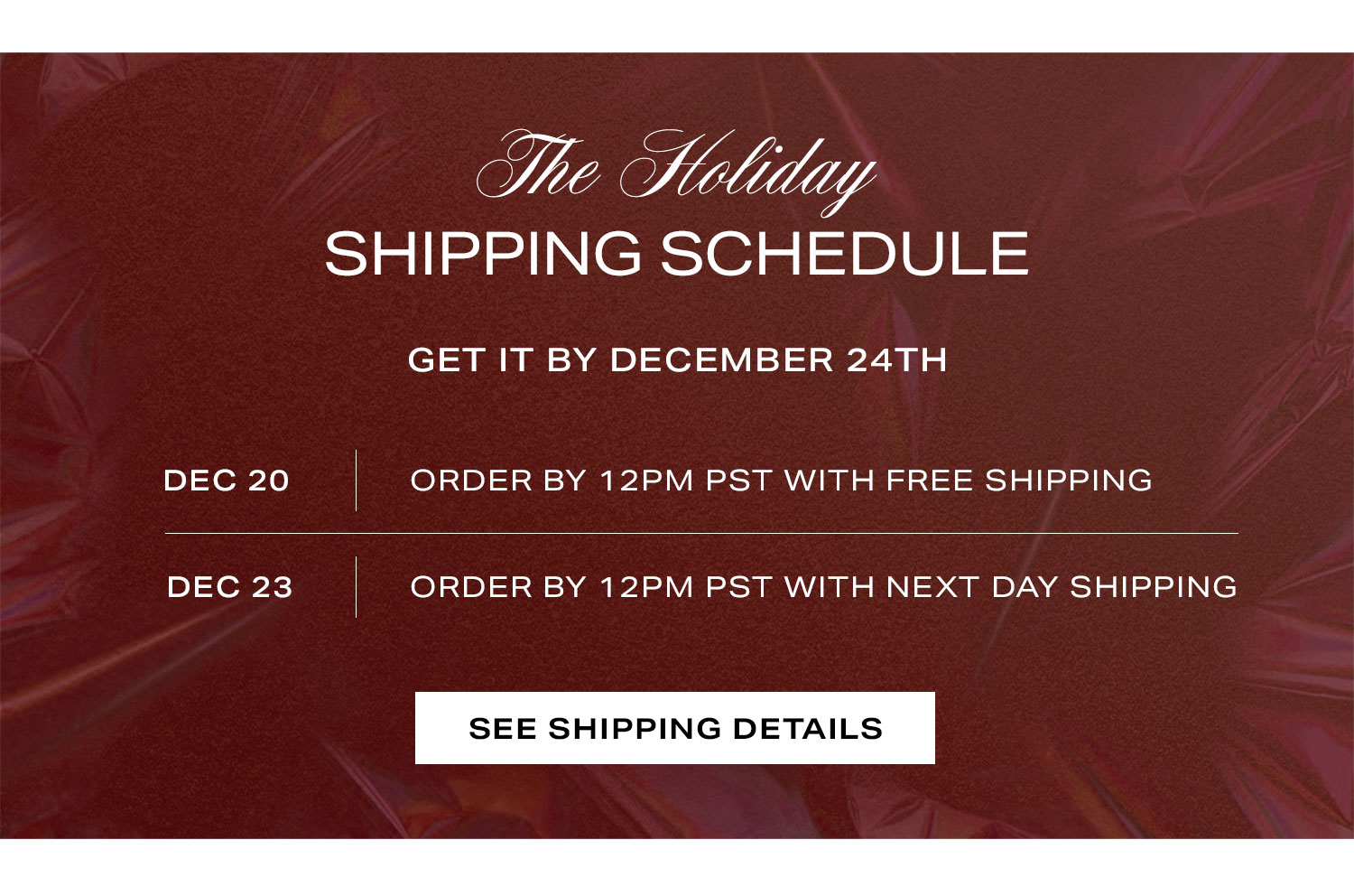 Holiday Shipping Schedule. See Shipping Details.