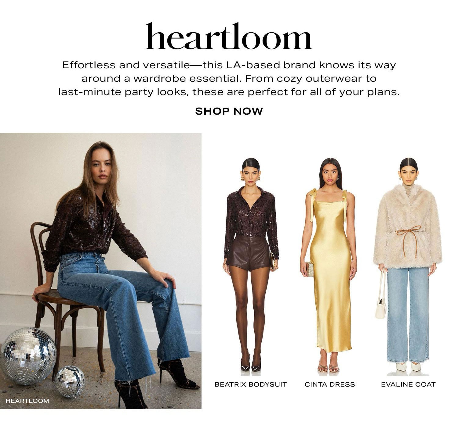 Heartloom. Effortless and versatile-this LA-based brand knows its way around a wardrobe essential. From cozy outerwear to last-minute party looks, these are perfect for all of your plans. Shop Now.