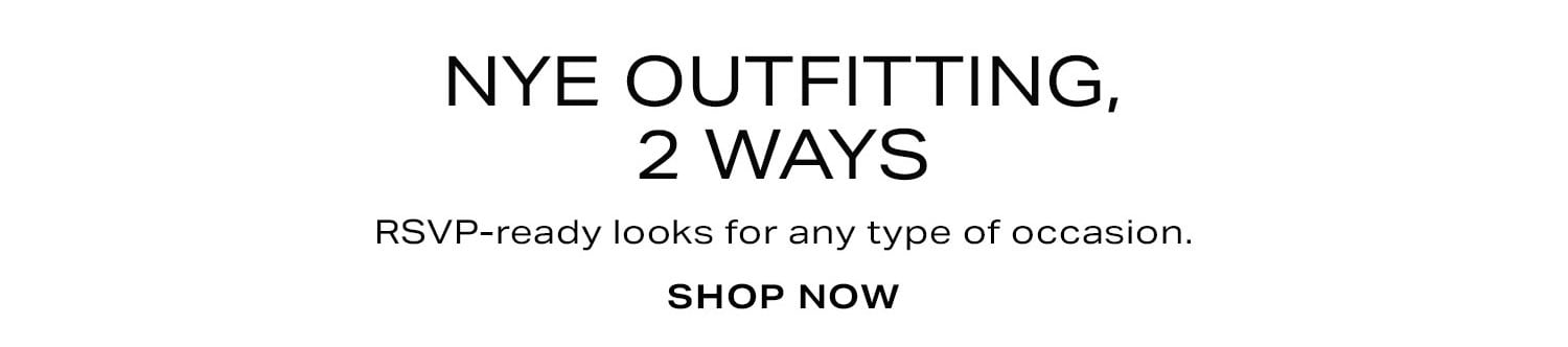 NYE Outfitting, 2 Ways. Shop now.