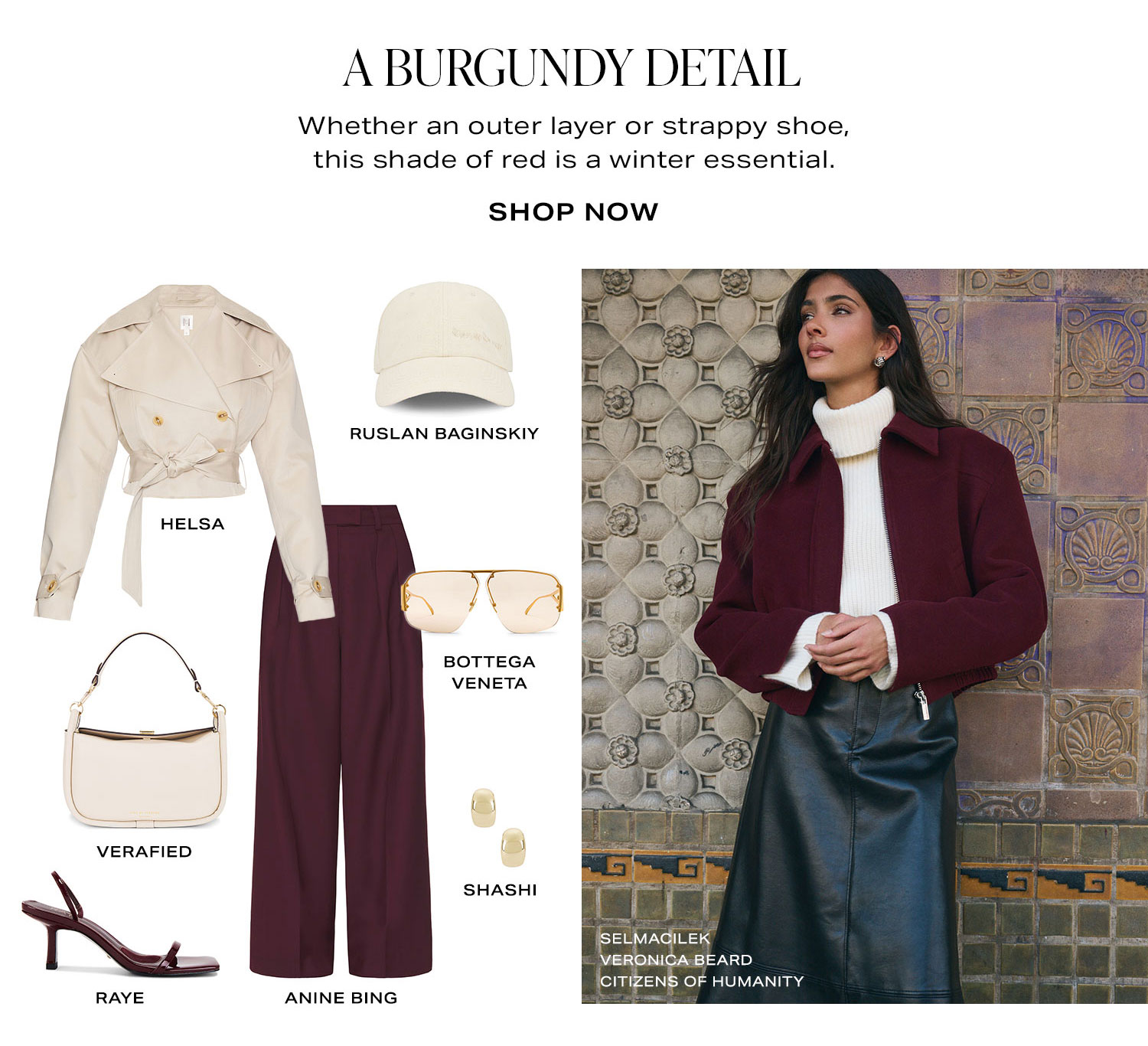 A Burgundy Detail. Whether an outer layer or strappy shoe, this shade of red is a winter essential. Product Assortment. Shop Now.