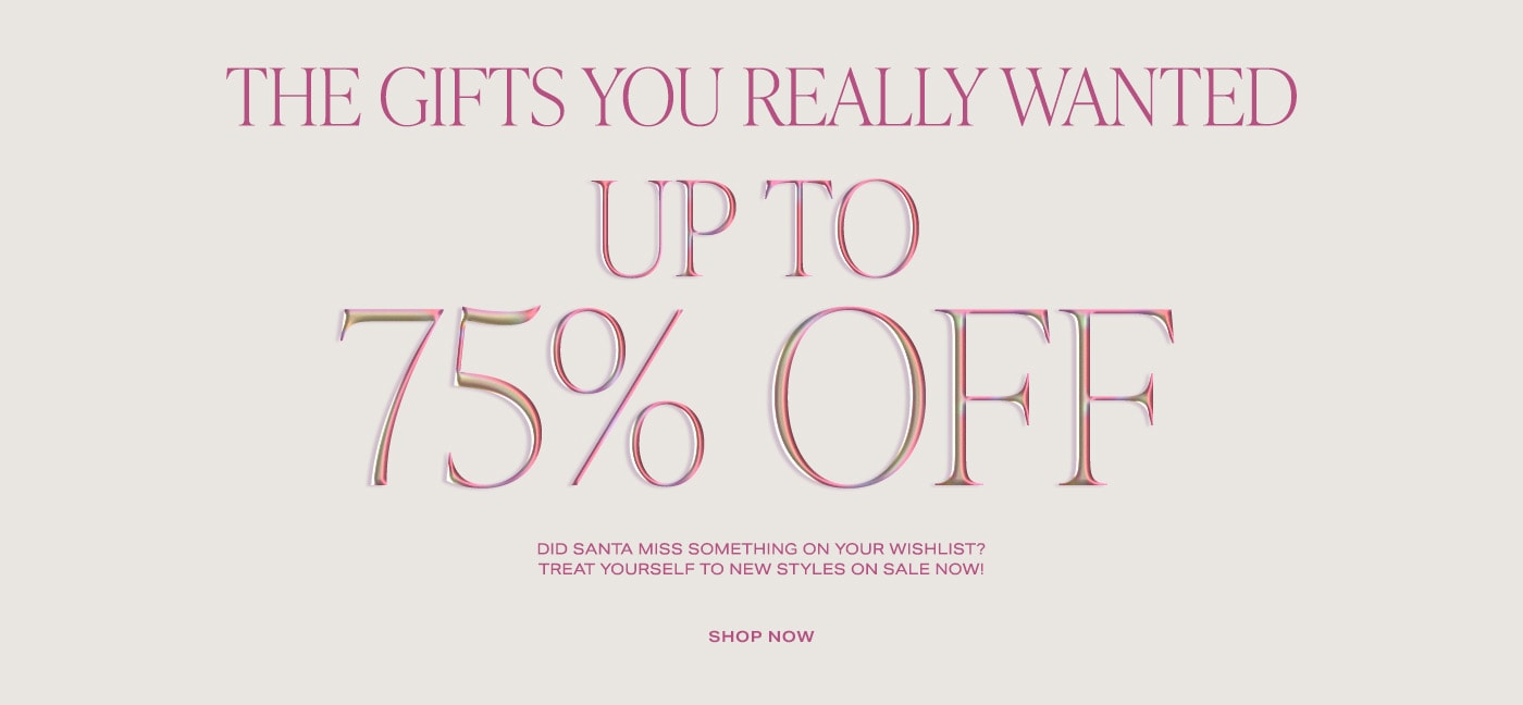 The Gifts You Really Wanted Up To 75% Off