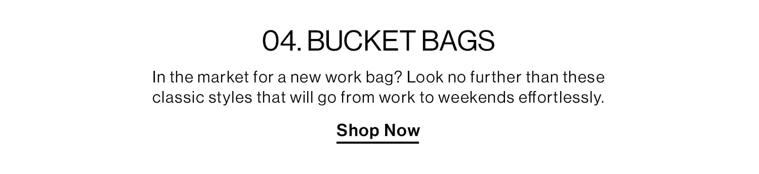 04. BUCKET BAGS. In the market for a new work bag? Look no further than these classic styles that will go from work to weekends effortlessly. Sho Now