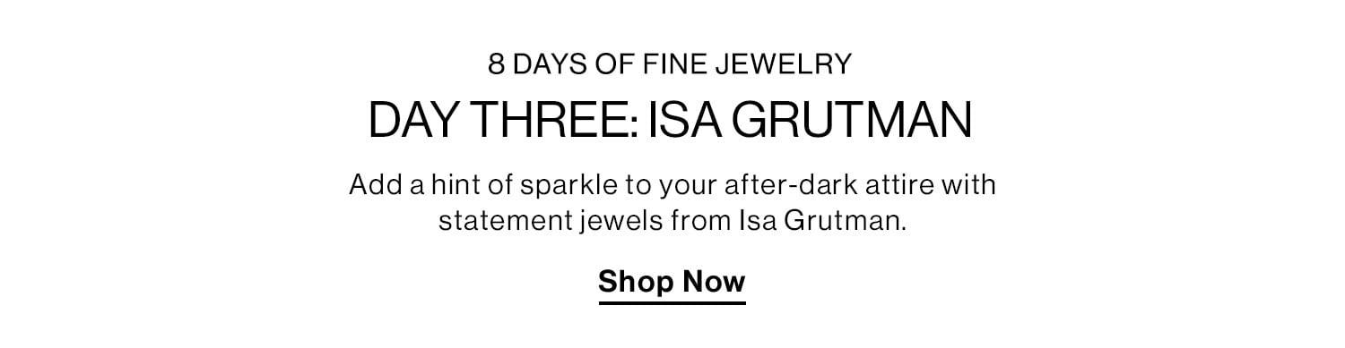 8 DAYS OF FINE JEWELRY. DAY THREE: ISA GRUTMAN. Add a hint of sparkle to your after-dark attire with statement jewels from Isa Grutman. Shop Now