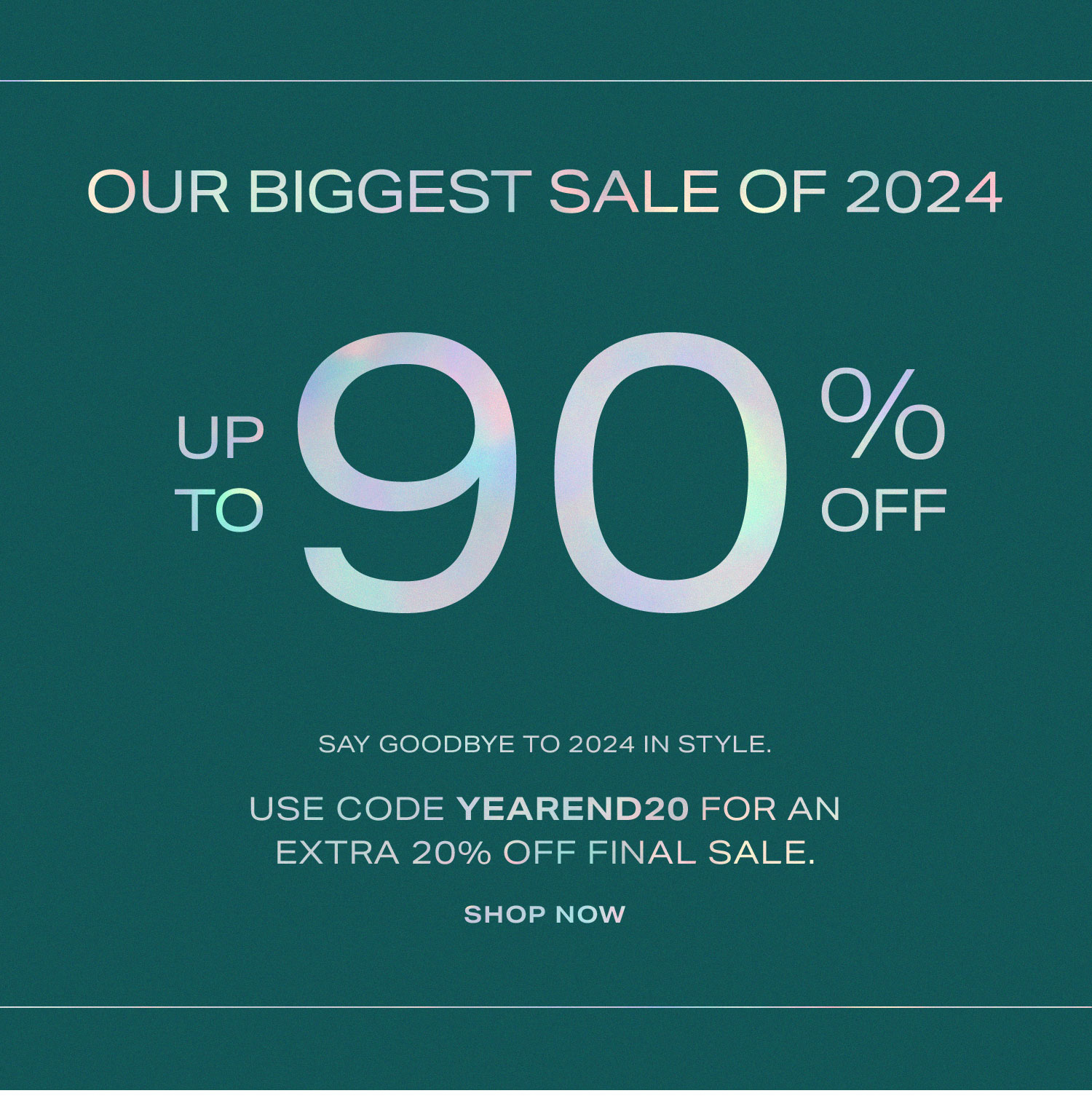 Our Biggest Sale of 2024 Up to 90% Off. Say goodbye to 2024 in style. Use code YEAREND20 for an extra 20% off final sale. Shop Now.