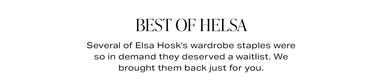 Best Of Helsa. Several of Elsa Hosk's wardrobe staples were so in demand they deserved a waitlist. We brought them back just for you.