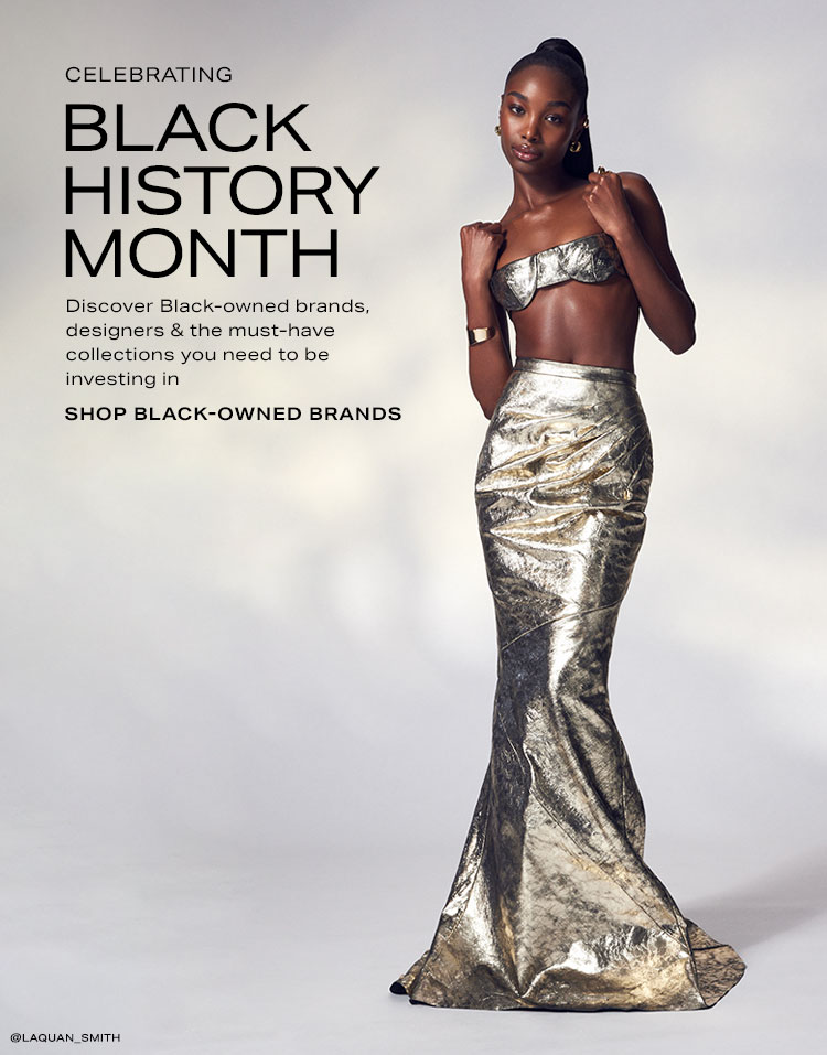 Celebrating Black History Month. Discover Black-owned brands, designers & the must-have collections you need to be investing in. Shop Black-Owned Brands