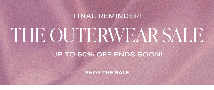 Final Reminder! The Outerwear Sale. Up to 50% off ends soon! Shop the Sale