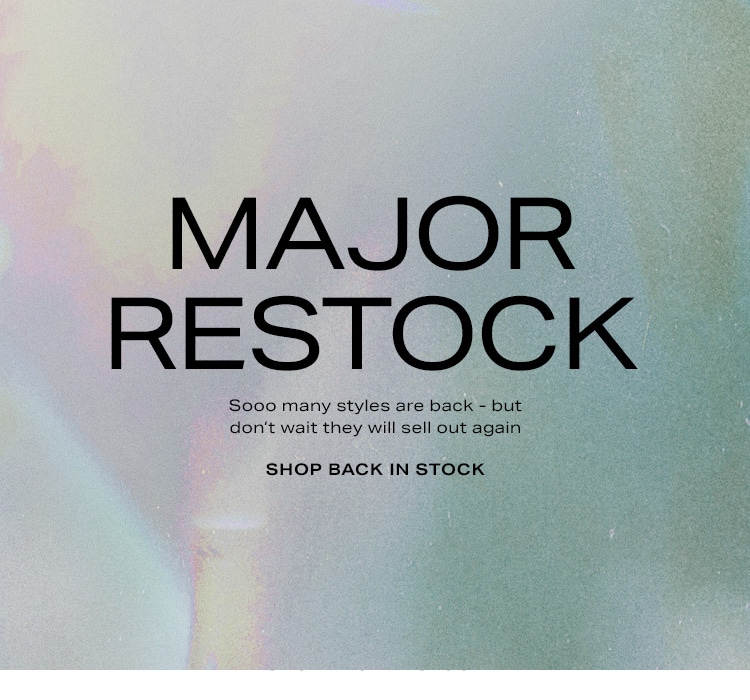 Major Restock. Sooo many styles are back - but don’t wait they will sell out again. Shop Back in Stock