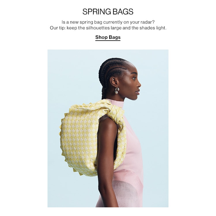 SPRING BAGS. Is a new spring bag currently on your radar? Our tip: keep the silhouettes large and the shades light. Shop Bags