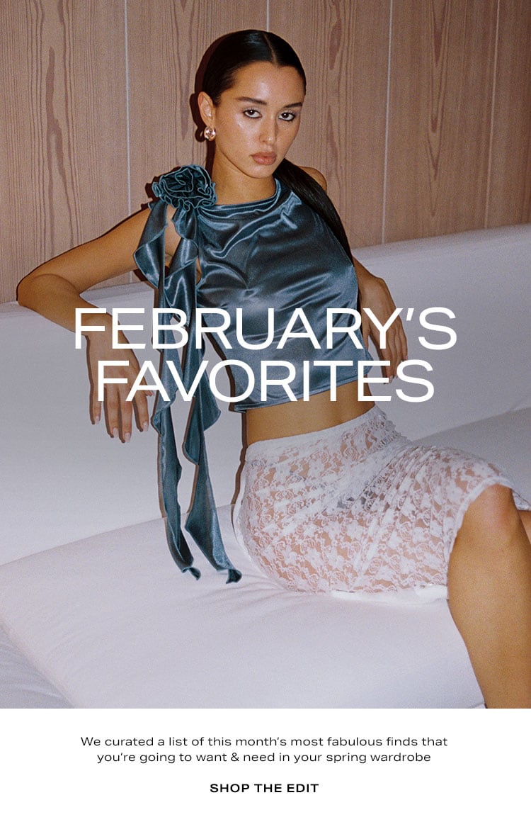 February’s Favorites. We curated a list of this month’s most fabulous finds that you’re going to want & need in your spring wardrobe. Shop the Edit