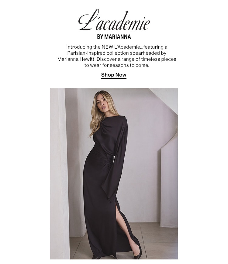 L’Academie. Introducing the NEW L’Academie…featuring a Parisian-inspired collection spearheaded by Marianna Hewitt. Discover a range of timeless pieces to wear for seasons to come. Shop Now