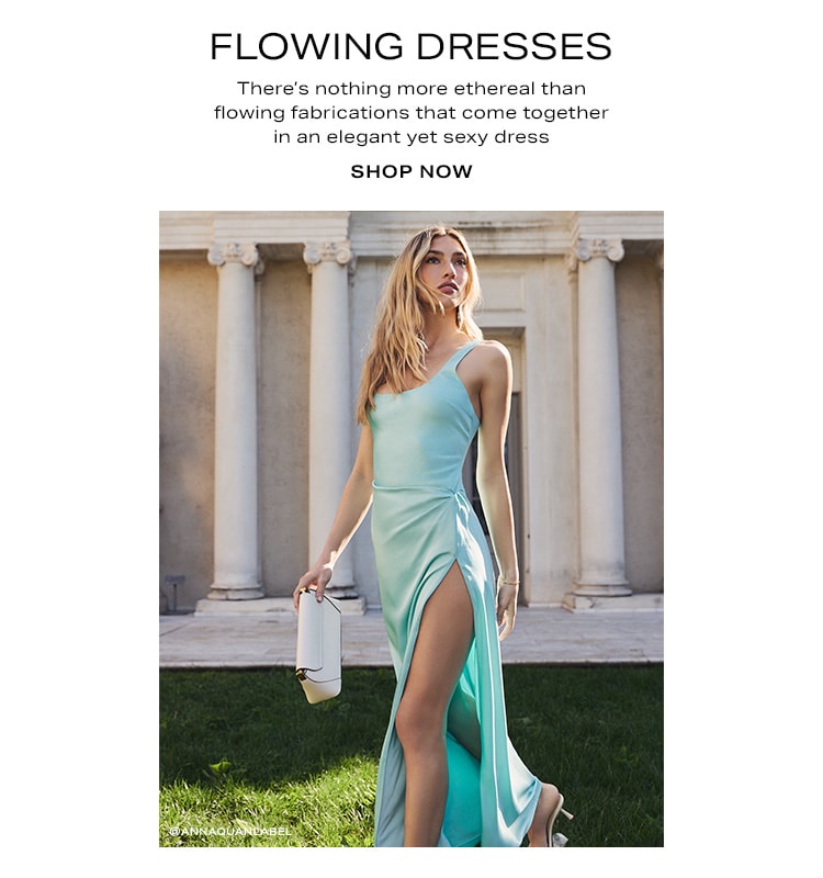 Flowing Dresses. There’s nothing more ethereal than flowing fabrications that come together in an elegant yet sexy dress. Shop Now