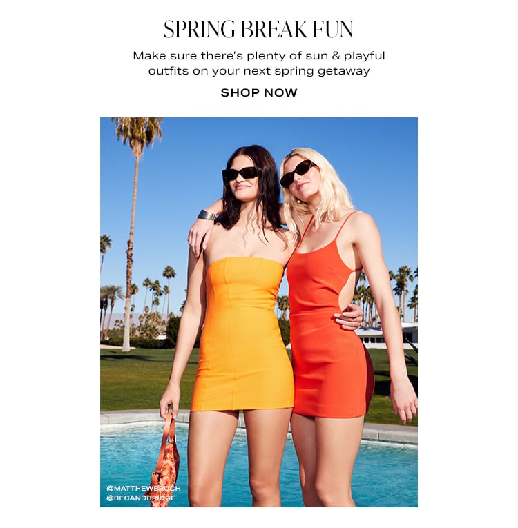 Spring Break Fun. Make sure there’s plenty of sun & playful outfits on your next spring getaway. Shop Now