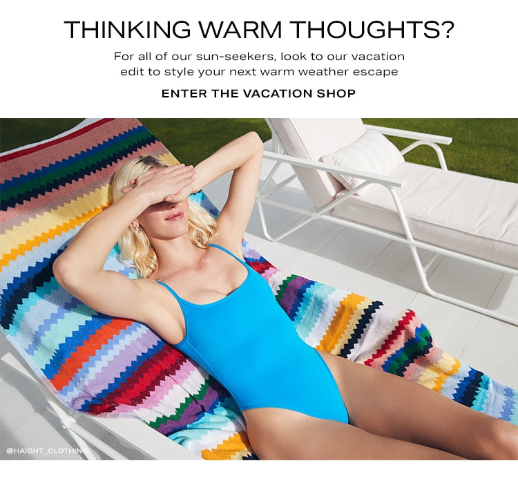 Thinking Warm Thoughts? For all of our sun-seekers, look to our vacation edit to style your next warm weather escape. Enter the Vacation Shop