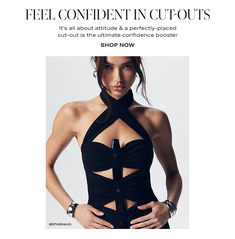 Feel Confident in Cut-Outs. It's all about attitude & a perfectly-placed cut-out is the ultimate confidence booster. Shop Now