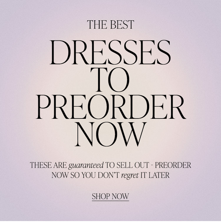 The Best Dresses to Preorder Now. These are guaranteed to sell out - preorder now so you don’t regret it later. Shop Now