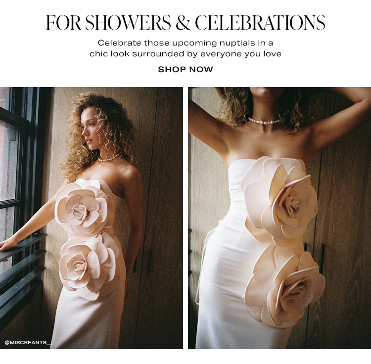 For Showers & Celebrations. elebrate those upcoming nuptials in a chic look surrounded by everyone you love. Shop Now