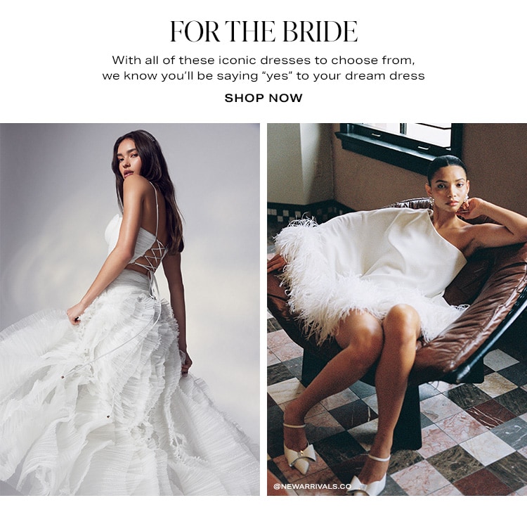 For the Bride. With all of these iconic dresses to choose from, we know you’ll be saying “yes” to your dream dress. Shop Now