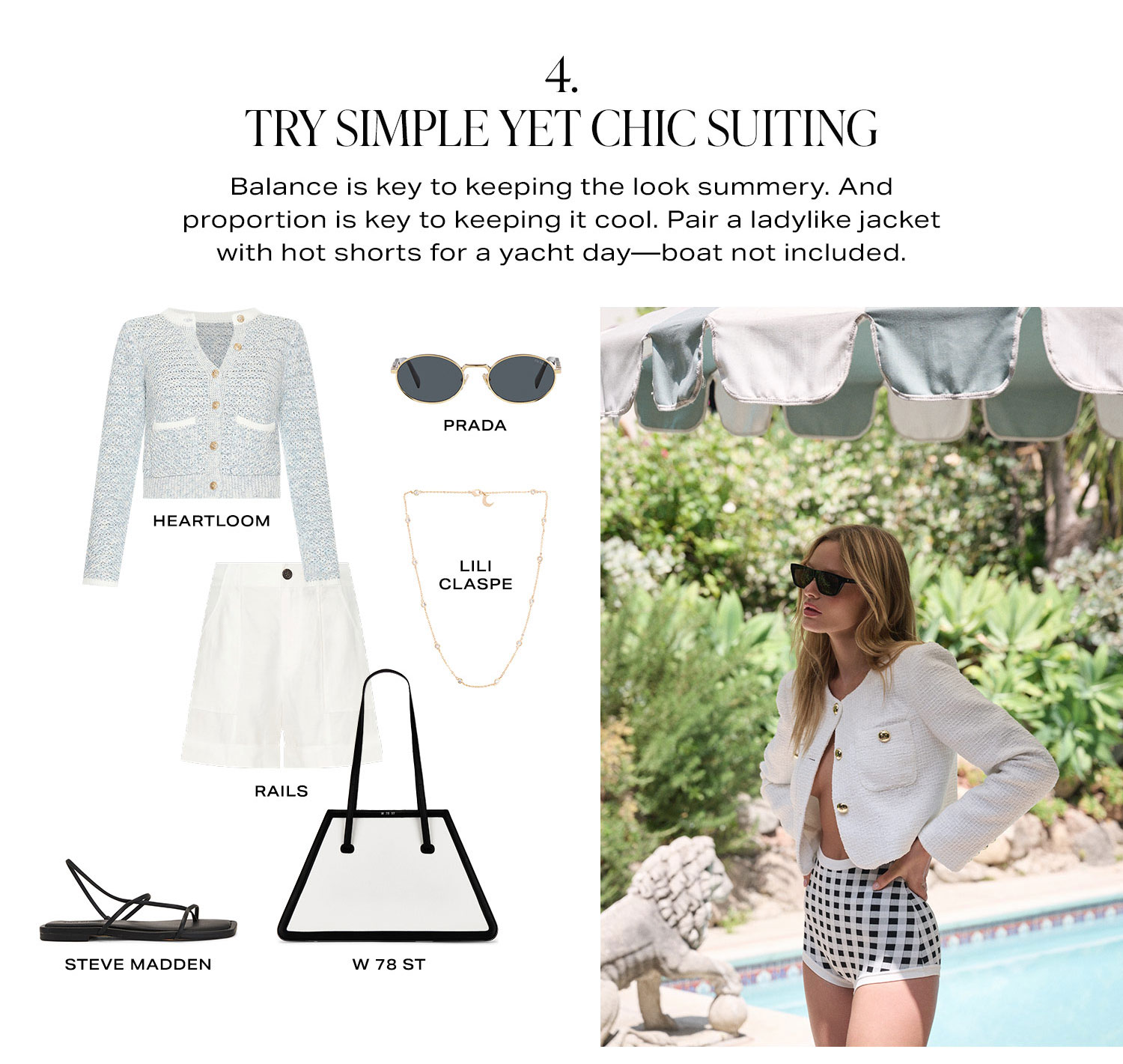 Try Simple Yet Chic Suiting. Balance is key to keeping the look summery. And proportion is key to keeping it cool. Pair a ladylike jacket with hot shorts for a yacht day—boat not included. Shop Now.