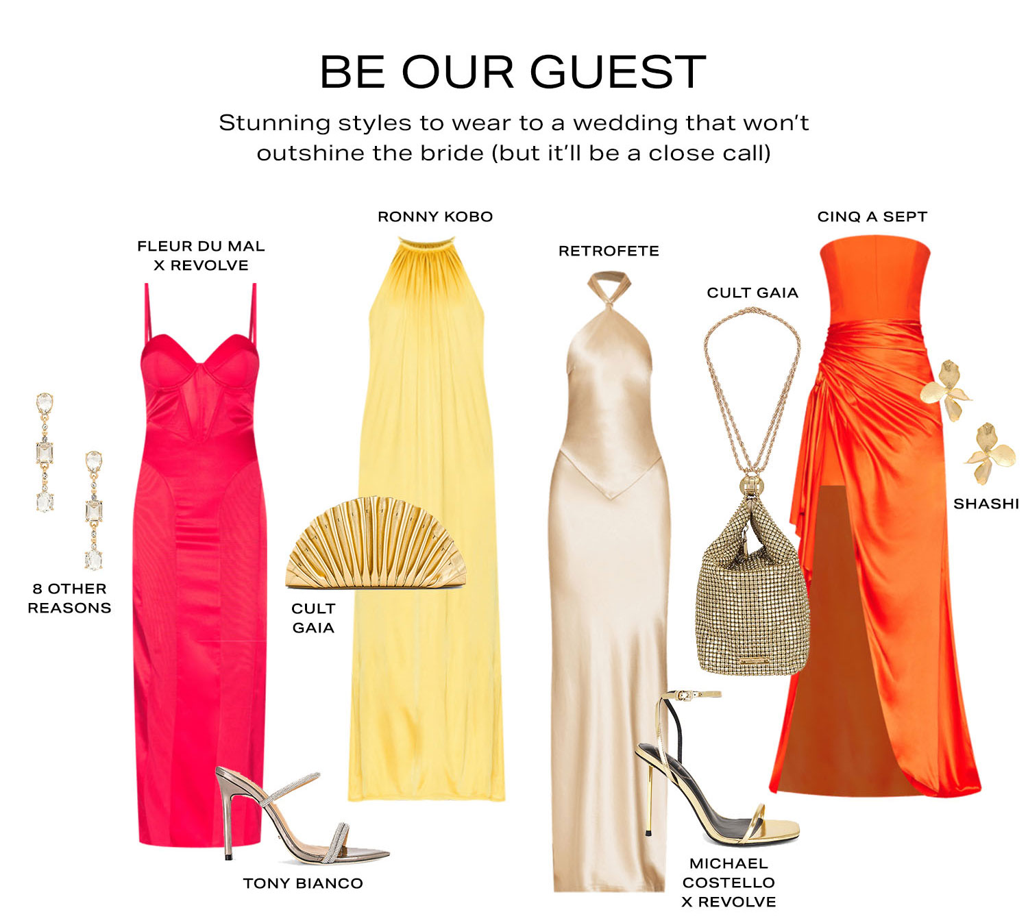 Be Our Guest. Stunning styles to wear to a wedding that won’t outshine the bride (but it’ll be a close call). Shop Now.