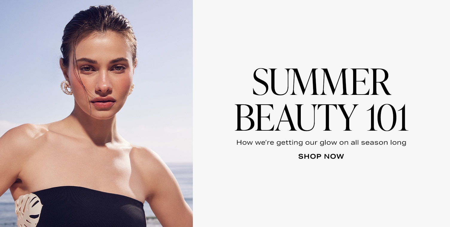Summer Beauty 101. How we're getting our glow on all season long