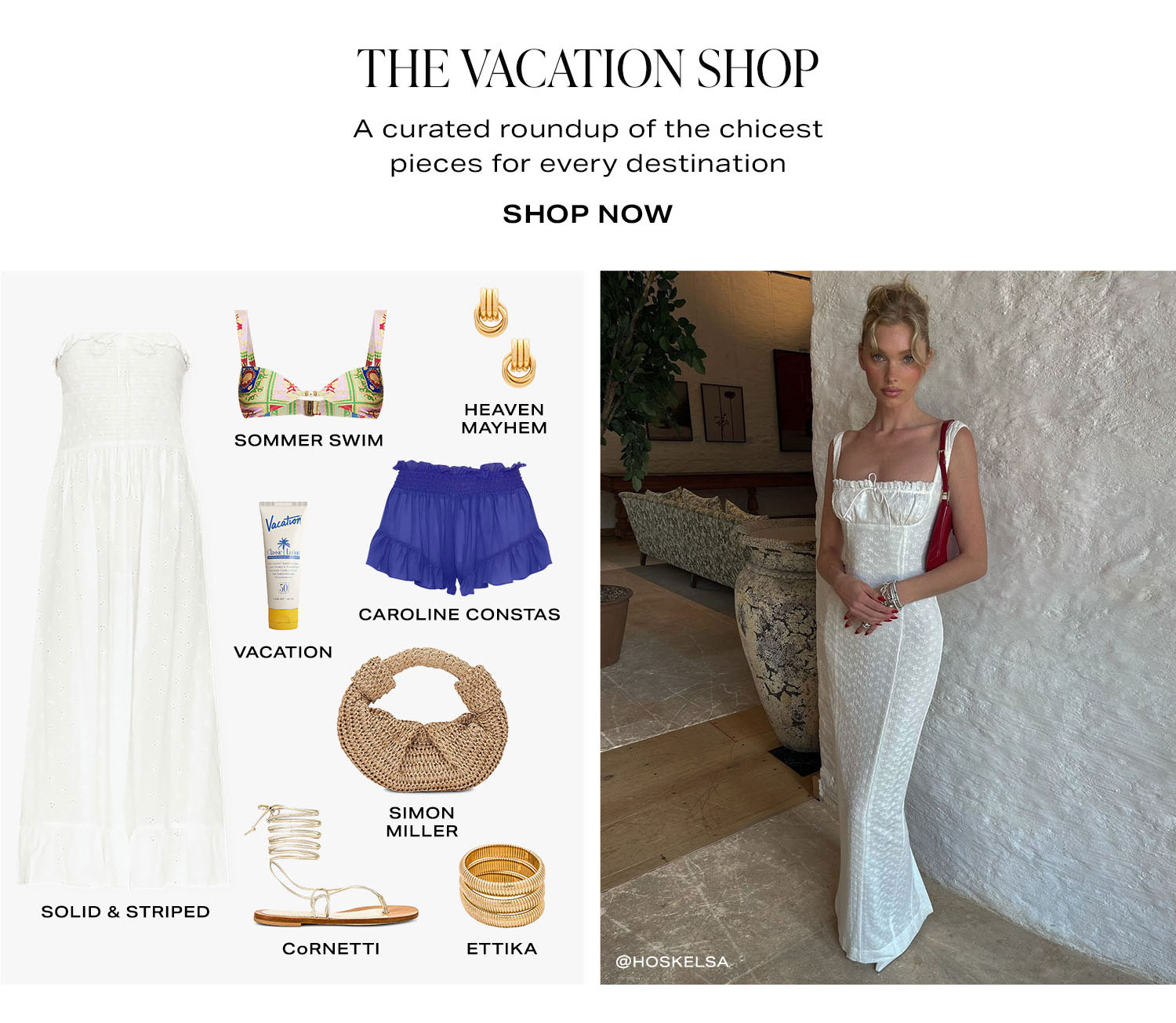 The Vacation Shop. A curated roundup of the chicest pieces for every destination. Product Assortment. Shop Now.