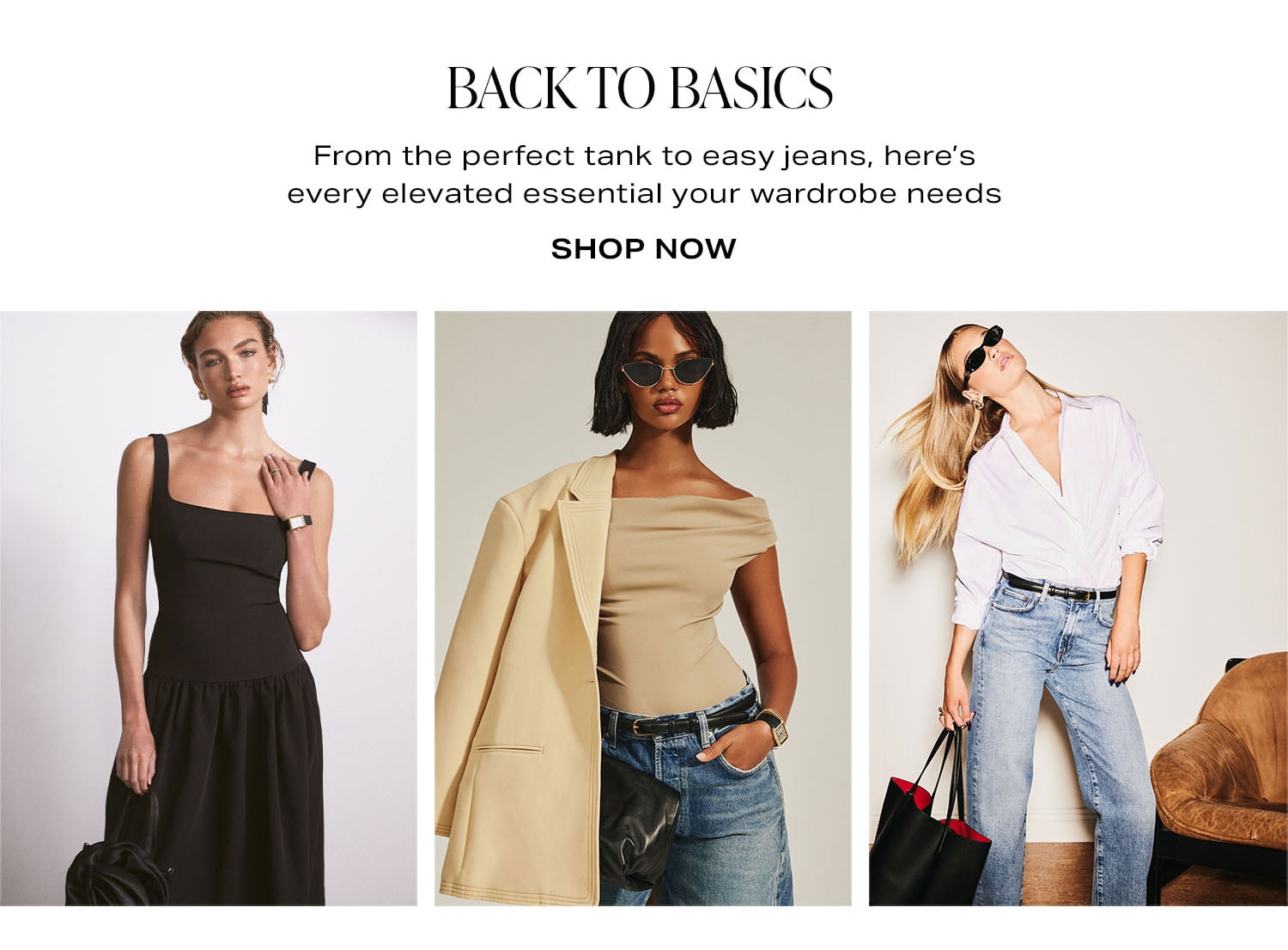 Back to Basics. From the perfect tank to easy jeans, here's every elevated essential your wardrobe needs. Shop Now.